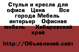 Стулья и кресла для офиса › Цена ­ 1 - Все города Мебель, интерьер » Офисная мебель   . Хабаровский край